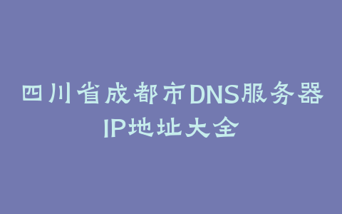 四川省成都市DNS服务器IP地址大全