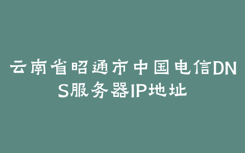 云南省昭通市DNS服务器IP地址